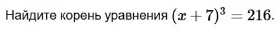 Havipute KopeHb ypaBHeHus (x+7)^3=216