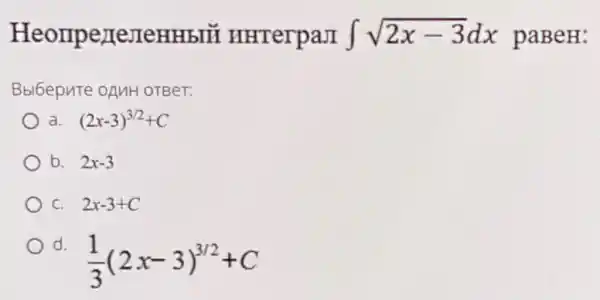 HeompezterreHHblT HHTerpaJI int sqrt (2x-3)dx paBeH:
Bbl6epnte onuH OTBeT:
a. (2x-3)^3/2+C
b. 2x-3
C. 2x-3+C
d.
(1)/(3)(2x-3)^3/2+C