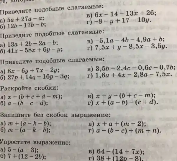 IIpnBerure noroonble craraemble:
a) 5a+27a-a
B) 6x-14-13x+26
6) 12b-17b-b
r) -8-y+17-10y
IIpnBeLIHTe IIOTOOH bIO c. craraemble:
B) -5,1a-4b-4,9a+b
13a+2b-2a-b
r) 7,5x+y-8,5x-3,5y
6) 41x-58x+6y-y
IIpuBenure IIOLOOH bIe coraraemble:
a) 8x-6y+7x-2y
B) 3,5b-2,4c-0,6c-0,7b
27p+14q-16p-3q
r) 1,6a+4x-2,8a-7,5x
Packpo#re CKOOKY:
a) x+(b+c+d-m)
6) a-(b-c-d)
B) x+y-(b+c-m)
r) x+(a-b)-(c+d)
Bannurre 6e3 CKOGOR . Bbrpa.KeH we
a) m+(a-k-b)
B) x+a+(m-2)
m-(a-k-b)
r) a-(b-c)+(m+n)
VnpocTure BbrpaxeHHe:
a) 5-(a-3)
B) 64-(14+7x)
6) 7+(12-2b)
38+(12p-8)