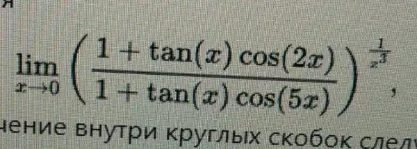 lim _(xarrow 0)((1+tan(x)cos(2x))/(1+tan(x)cos(5x)))
leHue BHYTPM Kpyriblx ckobok cnen