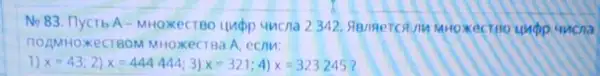 No 83. HycrbA - MHOXeCTBO Hupp 4hcna 2342. SlBng ercs uncna
HOAMHOXECTBOM MHOXECTBa A, ecnu:
1) x=43 2) x=444444 1; 3) x=321 4) x=323245 7