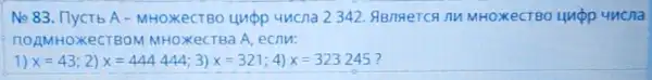 No 83. IlycTb A - MHOXeCTBO UMPP 4ucna 2342 MHOXeCTBO Ungp uucna
TIOAMHOXECTBOM MHOXeCTBa A, ecnu:
1) x=43 2) x=444444 3) x=321 4) x=323245 7