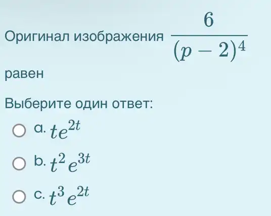 OpuruHan 11306paxkeHuA (6)/((p-2)^4)
paBeH
Bbl6epuTe ofMH OTBeT:
) a. te^2t
b. t^2e^3t
C. t^3e^2t