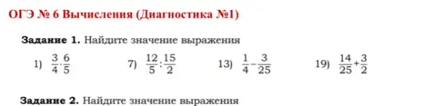 OT3 Ne 6 Bblunctemus (Imar HOCTHKa Ne1)
3azame 1. Hazurre 3HaYeHHe BblpaxeHH3
1) (3)/(4)cdot (6)/(5)
7) (12)/(5):(15)/(2)
13) (1)/(4)-(3)/(25)
19) (14)/(25)+(3)/(2)
3ana Hzre 2. Hazzure 3Havenne BbrpaxkeHHS