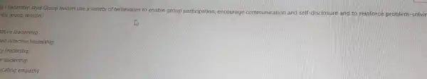 p Leadership style Group leaders use a variety of techniques to enable group
participation, encourage communication and self -disclosure and to reinforce problem-solvi
ing group session?
tative leadership
ed directive leadership
y leadership
leadership
icating empathy