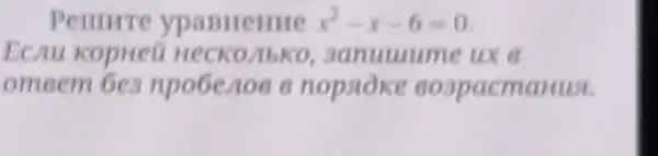 Pennrre ypanHeitue x^2-x-6=0
Ecau kopueu HECKO Mbko, aanutuume ux a
omeem 6es npo6enoe o nopsoke eospacmanusi.