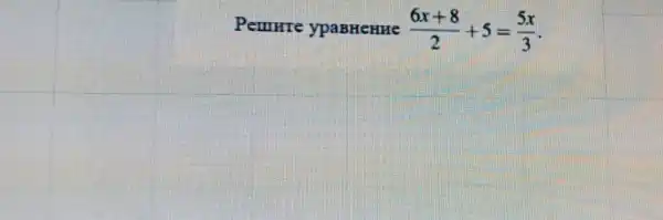 Penurre y PaBHeHH te (6x+8)/(2)+5=(5x)/(3)
