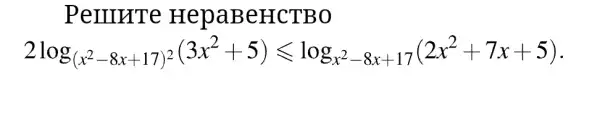 Perrrrre HepaBeHCTBO
2log_([x^3-8x+17]i^2(3x^2+5))leqslant log_(3)x^2-8x+17:2x^2+7x+5}