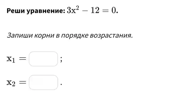 Peuru ypaBHeHue: 3x^2-12=0
3anuuu KOPHU B nopanke Bo3pacTaHu&.
x_(1)= ;
x_(2)=