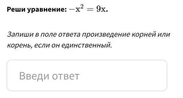 Peuru ypaBHeHue: -x^2=9x
3anuuu B none OTBeTa npon3BeneHue KopHen
KopeHb . ecnu oH eHuHCTBeHHbIM.
square