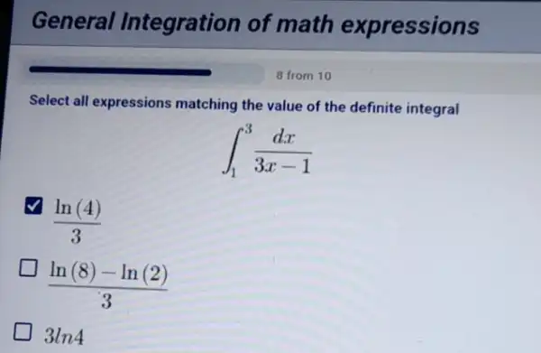 Select all expressions matching the value of the definite integral
int _(1)^3(dx)/(3x-1)
(ln(4))/(3)
(ln(8)-ln(2))/(3)
3ln4