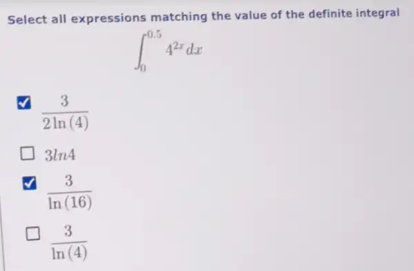 Select all expressions matching the value of the definite integral
int _(0)^0.54^2xdx
(3)/(2ln(4))
3ln4
(3)/(ln(16))
(3)/(ln(4))