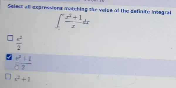 Select all expressions matching the value of the definite integral
int _(1)^e(x^2+1)/(x)dx
(e^2)/(2)
(e^2+1)/(52)
e^2+1