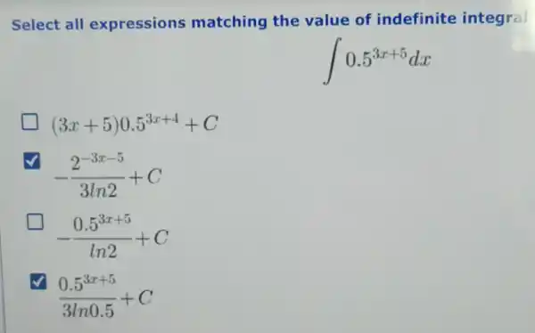 Select all expressions matching the value of indefinite integral
int 0.5^3x+5dx
(3x+5)0.5^3x+4+C
-(2^-3x-5)/(3ln2)+C
-(0.5^3x+5)/(ln2)+C
(0.5^3x+5)/(3ln0.5)+C