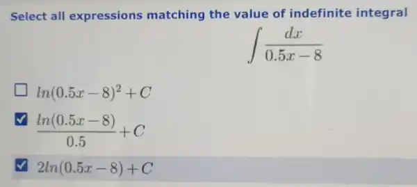 Select all expressions matching the value of indefinite integral
int (dx)/(0.5x-8)
ln(0.5x-8)^2+C
v
(ln(0.5x-8))/(0.5)+C
√ 2ln(0.5x-8)+C