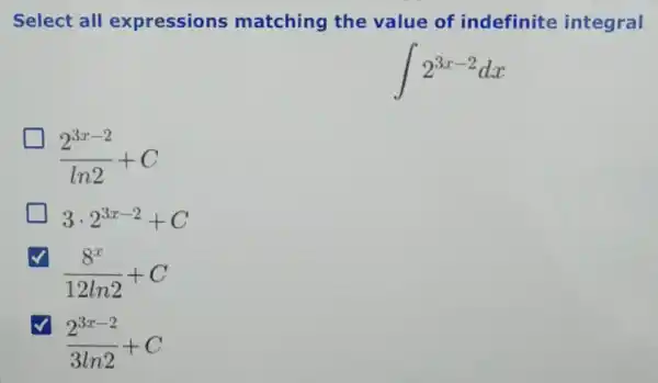 Select all expressions matching the value of indefinite integral
int 2^3x-2dx
(2^3x-2)/(ln2)+C
3cdot 2^3x-2+C
(8^x)/(12ln2)+C
(2^3x-2)/(3ln2)+C