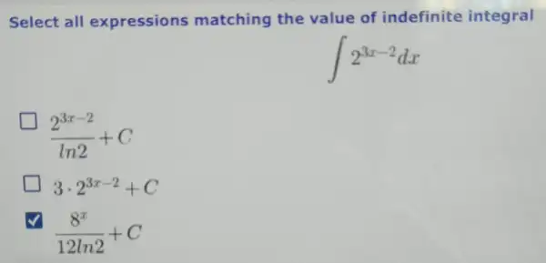 Select all expressions matching the value of indefinite integral
int 2^3x-2dx
(2^3x-2)/(ln2)+C
3cdot 2^3x-2+C
(8^x)/(12ln2)+C