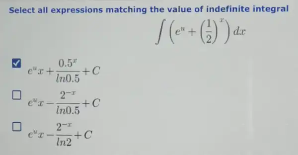 Select all expressions matching the value of indefinite integral
int (e^u+((1)/(2))^x)dx
e^ux+(0.5^x)/(ln0.5)+C
e^ux-(2^-x)/(ln0.5)+C
greener
e^ux-(2^-x)/(ln2)+C