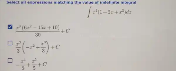 Select all expressions matching the value of indefinite integral
int x^2(1-2x+x^2)dx
(x^3(6x^2-15x+10))/(30)+C
(x^3)/(3)(-x^2+(x^3)/(3))+C
-(x^4)/(2)+(x^5)/(5)+C