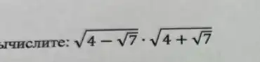 SIMHCJIHTE:
sqrt (4-sqrt (7))cdot sqrt (4+sqrt (7))