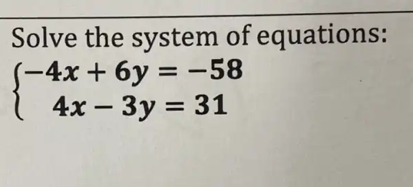 Solve the system of equations:
 ) -4x+6y=-58 4x-3y=31