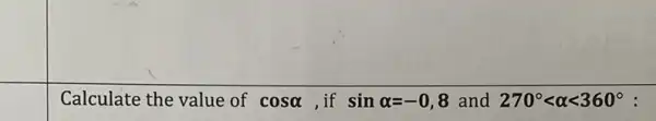 square 
square 
Calculate the value of cosalpha  if sinalpha =-0,8 and 270^circ lt alpha lt 360^circ