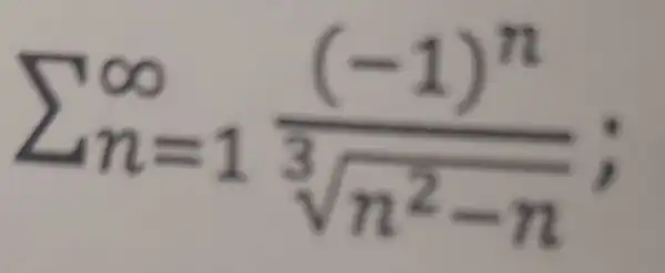 sum _(n=1)^infty ((-1)^n)/(sqrt [3](n^2)-n)