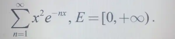 sum _(n=1)^infty x^2e^-nx,E=[0,+infty )