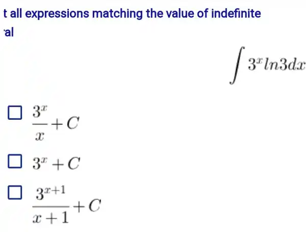 t all expressions matching the value of indefinite
al
int 3^xln3dx
(3^x)/(x)+C
3^x+C
(3^x+1)/(x+1)+C