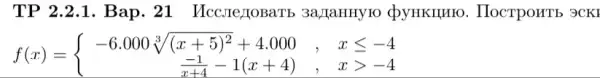 TP 2.2.1 . Bap. 21 Ucc.re/ToBaTb 3a,TaHHYIO QyHKIIUIOO . IIOCTPOHTb 3CKI
f(x)= ) -6.000sqrt [3]((x+5)^2)+4.000,&xleqslant -4 (-1)/(x+4)-1(x+4)&,&xgt -4