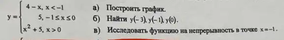 y= ) 4-x,xlt -1 5,-1leqslant xleqslant 0 x^2+5,xgt 0 
a) Ilocrpowrs rpadpxx.
6) Hairru y(-3),y(-1),y(0)
B) Mccnezosars dynkumo Ha HempepsiBHOCTS B TOYKC x=-1