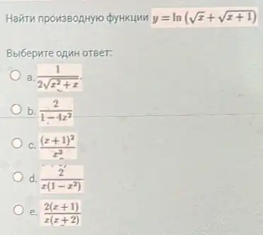 y=ln(sqrt (x)+sqrt (x+1))
Bbl6epure opuHoTeer:
a (1)/(2sqrt (x^2)+x)
b. (2)/(1-4x^2)
C. ((x+1)^2)/(x^3)
d. (2)/(x(1-x^2))
e. (2(x+1))/(x(x+2))